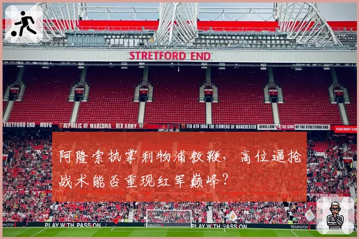 阿隆索执掌利物浦教鞭,高位逼抢战术能否重现红军巅峰?
