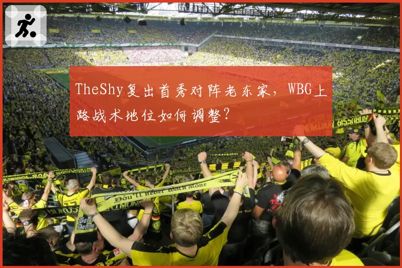 TheShy复出首秀对阵老东家，WBG上路战术地位如何调整？