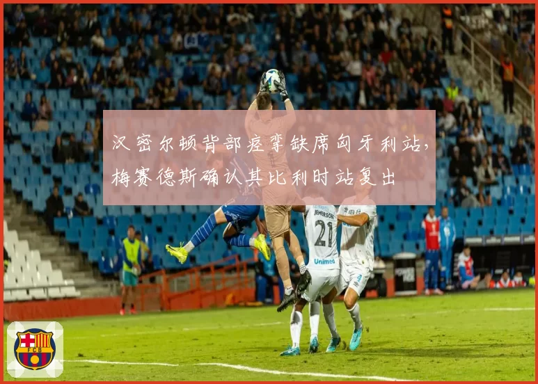 汉密尔顿背部痉挛缺席匈牙利站，梅赛德斯确认其比利时站复出