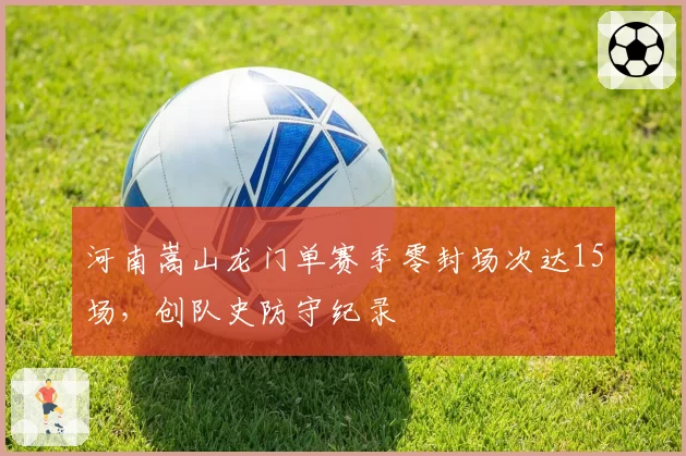 河南嵩山龙门单赛季零封场次达15场，创队史防守纪录
