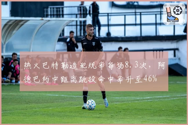 热火巴特勒造犯规率每场8.3次，阿德巴约中距离跳投命中率升至46%