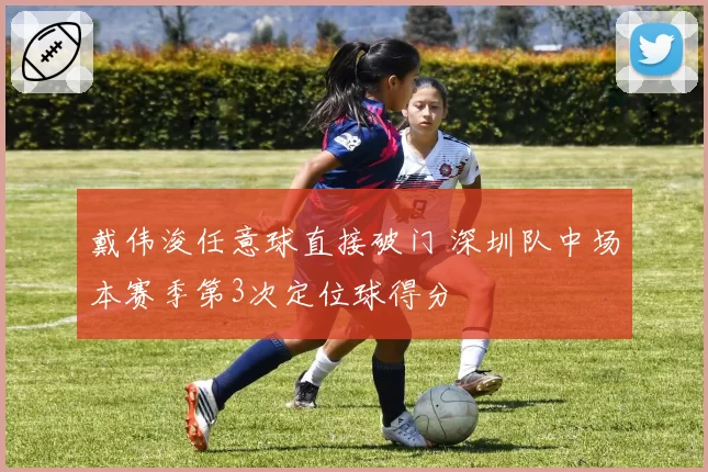 戴伟浚任意球直接破门 深圳队中场本赛季第3次定位球得分