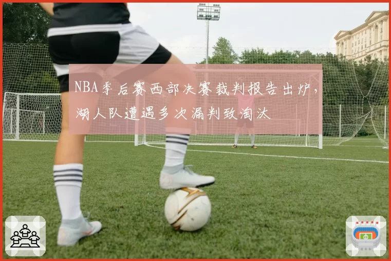 NBA季后赛西部决赛裁判报告出炉,湖人队遭遇多次漏判致淘汰