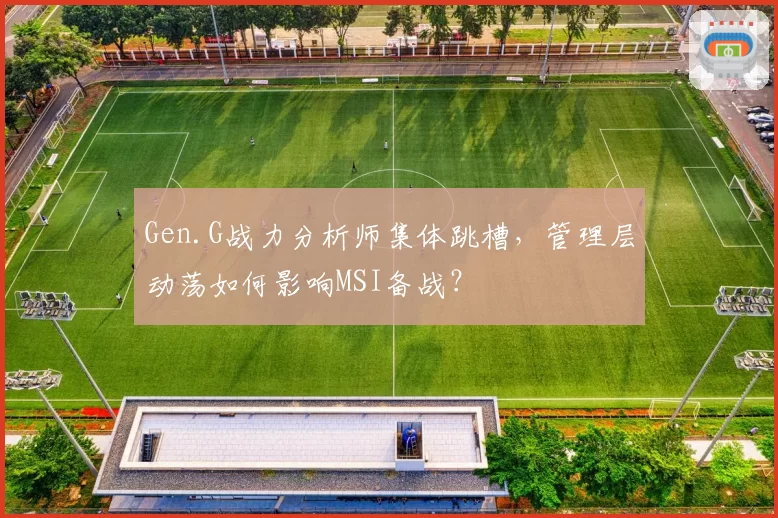 Gen.G战力分析师集体跳槽，管理层动荡如何影响MSI备战？