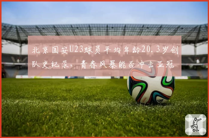 北京国安U23球员平均年龄20.3岁创队史纪录,青春风暴能否冲击亚冠资格?