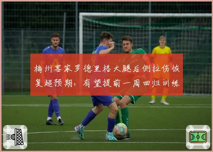 梅州客家罗德里格大腿后侧拉伤恢复超预期，有望提前一周回归训练