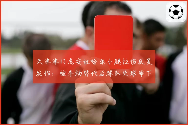 天津津门虎安杜哈尔小腿拉伤反复发作,被李杨替代后球队失球率下降15%