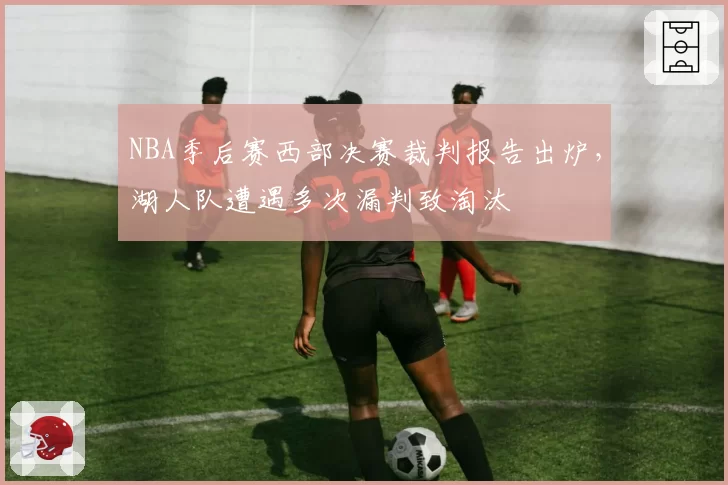 NBA季后赛西部决赛裁判报告出炉,湖人队遭遇多次漏判致淘汰