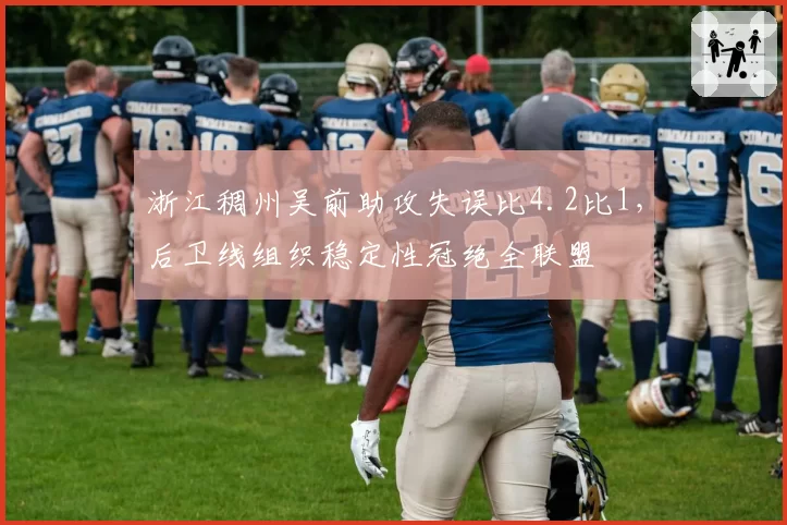 浙江稠州吴前助攻失误比4.2比1，后卫线组织稳定性冠绝全联盟